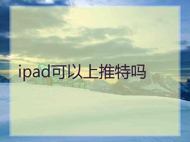 ipad可以上推特吗 ipad可以上推特吗